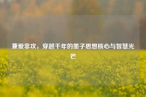 兼爱非攻，穿越千年的墨子思想核心与智慧光芒
