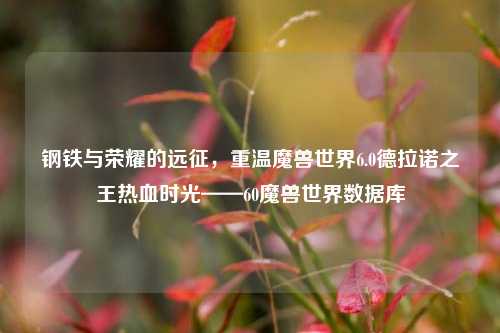 钢铁与荣耀的远征,重温魔兽世界6.0德拉诺之王热血时光——60魔兽世界数据库