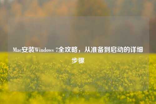 Mac安装Windows 7全攻略,从准备到启动的详细步骤