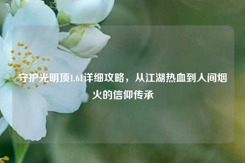守护光明顶1.61详细攻略，从江湖热血到人间烟火的信仰传承