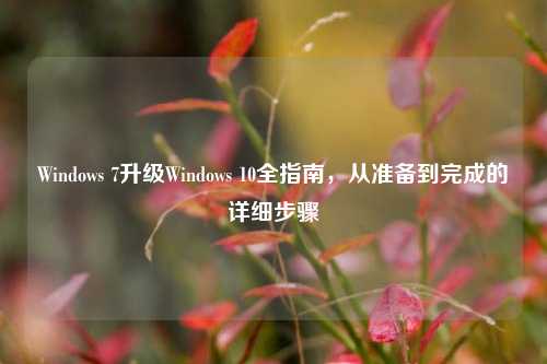 Windows 7升级Windows 10全指南，从准备到完成的详细步骤