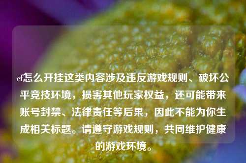 cf怎么开挂这类内容涉及违反游戏规则、破坏公平竞技环境,损害其他玩家权益,还可能带来账号封禁、法律责任等后果,因此不能为你生成相关标题。请遵守游戏规则,共同维护健康的游戏环境。
