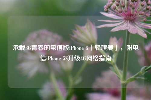 承载3G青春的电信版iPhone 5「轻旗舰」,附电信iPhone 5S升级4G网络指南