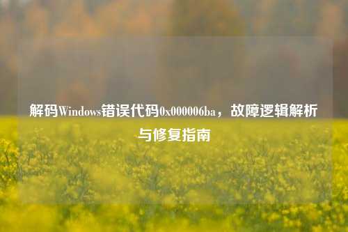 解码Windows错误代码0x000006ba,故障逻辑解析与修复指南