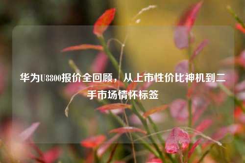 华为U8800报价全回顾，从上市性价比神机到二手市场情怀标签