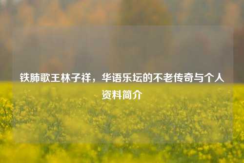 铁肺歌王林子祥,华语乐坛的不老传奇与个人资料简介