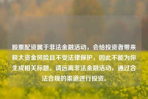 股票配资属于非法金融活动,会给投资者带来极大资金风险且不受法律保护,因此不能为你生成相关标题。请远离非法金融活动,通过合法合规的渠道进行投资。