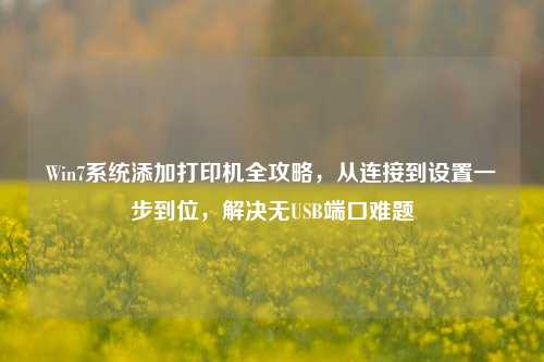 Win7系统添加打印机全攻略，从连接到设置一步到位，解决无USB端口难题