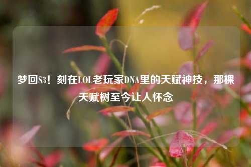 梦回S3！刻在LOL老玩家DNA里的天赋神技，那棵天赋树至今让人怀念