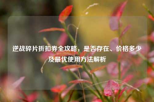 逆战碎片折扣券全攻略，是否存在、价格多少及最优使用方法解析