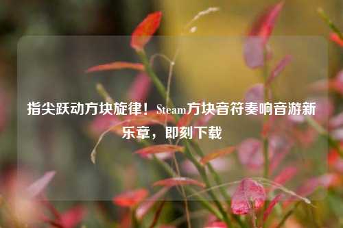 指尖跃动方块旋律!Steam方块音符奏响音游新乐章,即刻下载