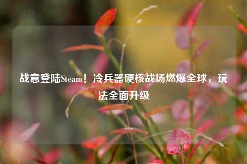 战意登陆Steam!冷兵器硬核战场燃爆全球,玩法全面升级