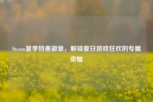 Steam夏季特惠徽章，解锁夏日游戏狂欢的专属荣耀