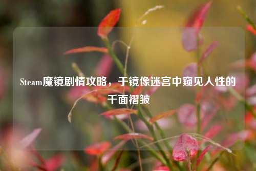 Steam魔镜剧情攻略，于镜像迷宫中窥见人性的千面褶皱