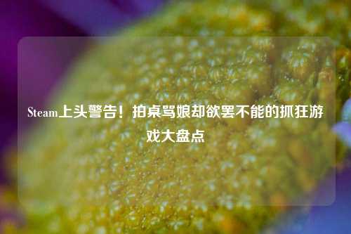 Steam上头警告！拍桌骂娘却欲罢不能的抓狂游戏大盘点