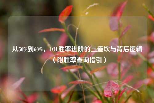 从50%到60%,LOL胜率进阶的三道坎与背后逻辑(附胜率查询指引)
