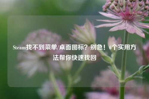 Steam找不到菜单/桌面图标？别急！6个实用方法帮你快速找回