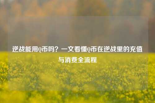 逆战能用Q币吗?一文看懂Q币在逆战里的充值与消费全流程