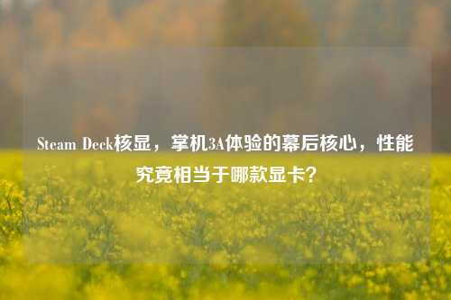 Steam Deck核显，掌机3A体验的幕后核心，性能究竟相当于哪款显卡？