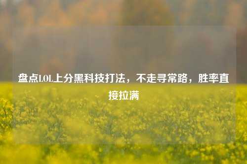 盘点LOL上分黑科技打法,不走寻常路,胜率直接拉满