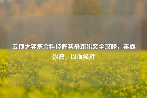 云顶之弈炼金科技阵容最新出装全攻略，毒雾弥漫，以血换胜