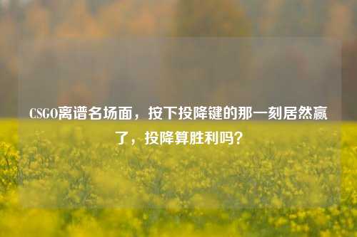 CSGO离谱名场面,按下投降键的那一刻居然赢了,投降算胜利吗?