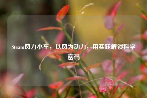 Steam风力小车,以风为动力,用实践解锁科学密码