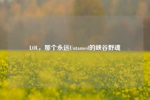 LOL,那个永远Untamed的峡谷野魂