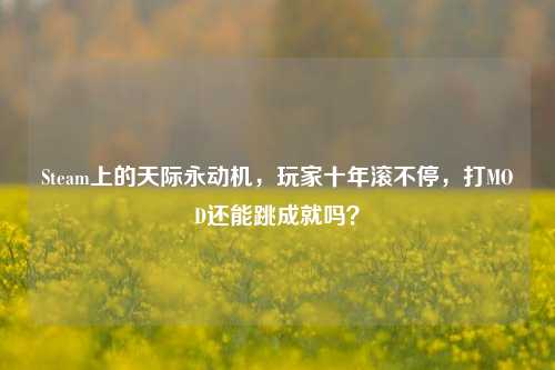 Steam上的天际永动机,玩家十年滚不停,打MOD还能跳成就吗?