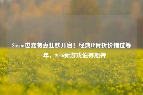 Steam世嘉特惠狂欢开启!经典IP骨折价错过等一年,2026新游戏值得期待