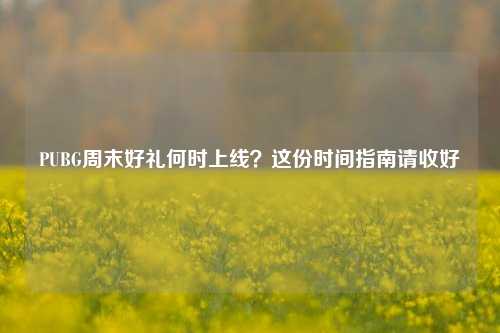 PUBG周末好礼何时上线?这份时间指南请收好