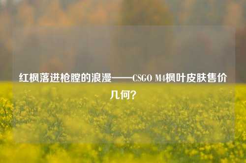红枫落进枪膛的浪漫——CSGO M4枫叶皮肤售价几何？