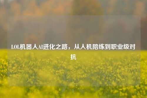 LOL机器人AI进化之路,从人机陪练到职业级对抗