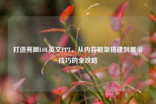 打造亮眼LOL英文PPT，从内容框架搭建到展示技巧的全攻略