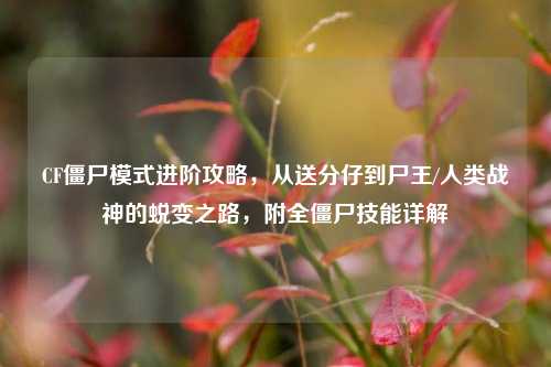 CF僵尸模式进阶攻略，从送分仔到尸王/人类战神的蜕变之路，附全僵尸技能详解