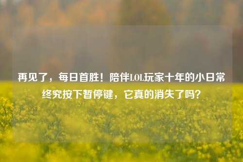 再见了，每日首胜！陪伴LOL玩家十年的小日常终究按下暂停键，它真的消失了吗？