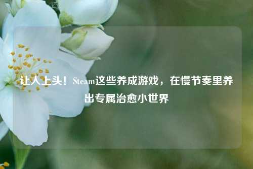 让人上头!Steam这些养成游戏,在慢节奏里养出专属治愈小世界