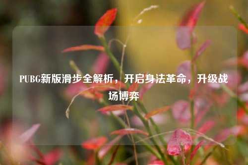 PUBG新版滑步全解析，开启身法革命，升级战场博弈