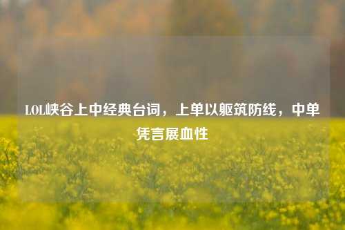 LOL峡谷上中经典台词,上单以躯筑防线,中单凭言展血性