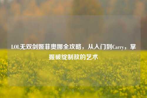 LOL无双剑姬菲奥娜全攻略，从入门到Carry，掌握破绽制敌的艺术