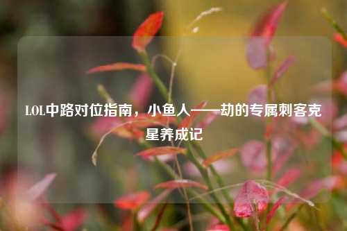 LOL中路对位指南,小鱼人——劫的专属刺客克星养成记