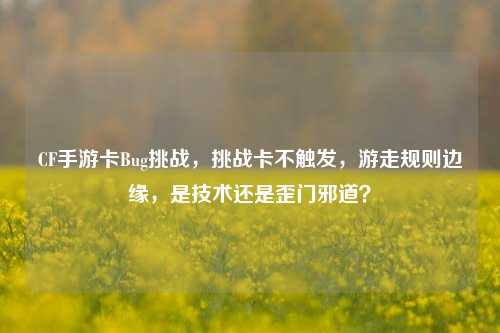 CF手游卡Bug挑战,挑战卡不触发,游走规则边缘,是技术还是歪门邪道?