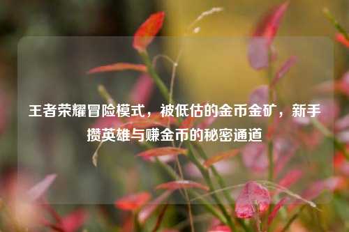王者荣耀冒险模式,被低估的金币金矿,新手攒英雄与赚金币的秘密通道