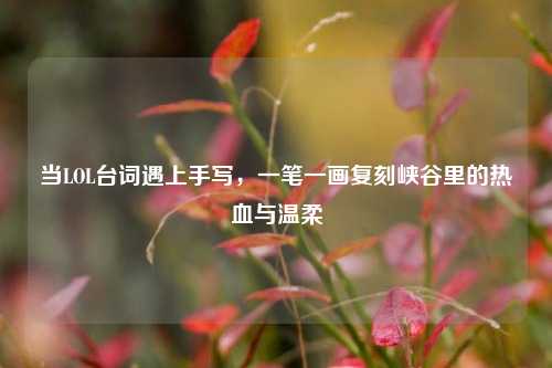 当LOL台词遇上手写,一笔一画复刻峡谷里的热血与温柔