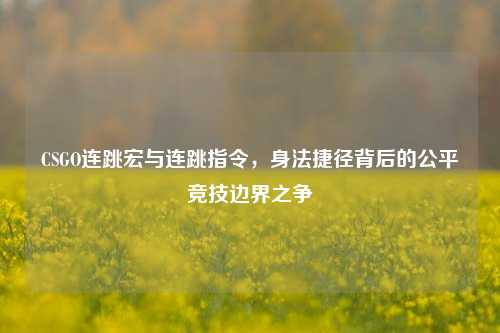 CSGO连跳宏与连跳指令,身法捷径背后的公平竞技边界之争