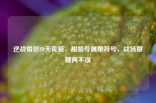 逆战情侣ID天花板,甜酷专属带符号,战场撒糖两不误