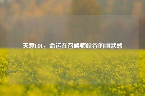 天意LOL，命运在召唤师峡谷的幽默感