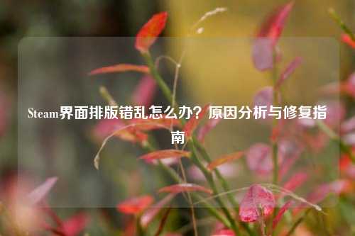 Steam界面排版错乱怎么办?原因分析与修复指南