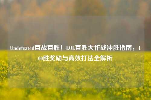 Undefeated百战百胜!LOL百胜大作战冲胜指南,100胜奖励与高效打法全解析