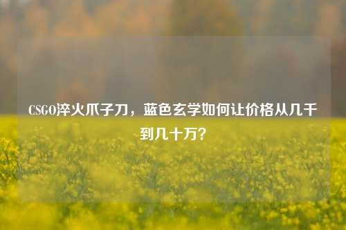 CSGO淬火爪子刀，蓝色玄学如何让价格从几千到几十万？